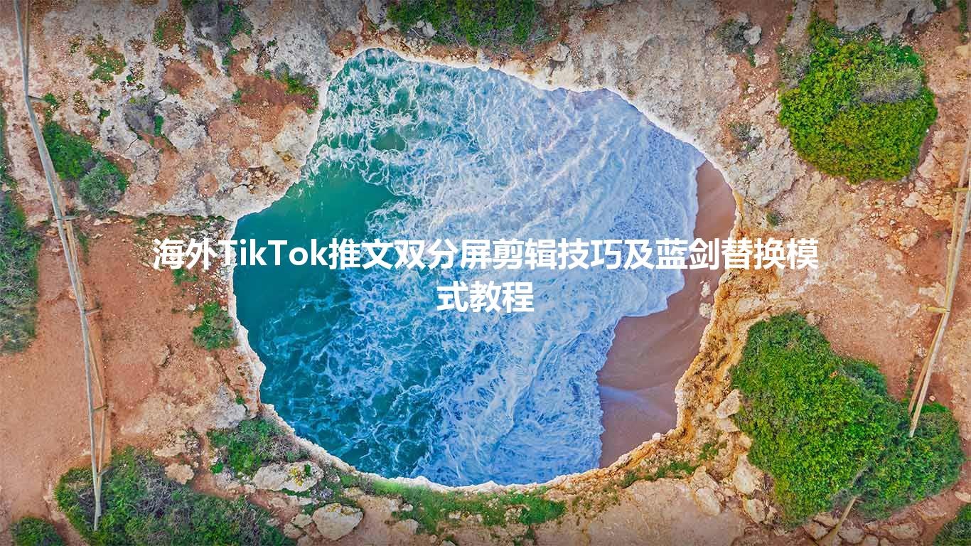 海外TikTok推文双分屏剪辑技巧及蓝剑替换模式教程