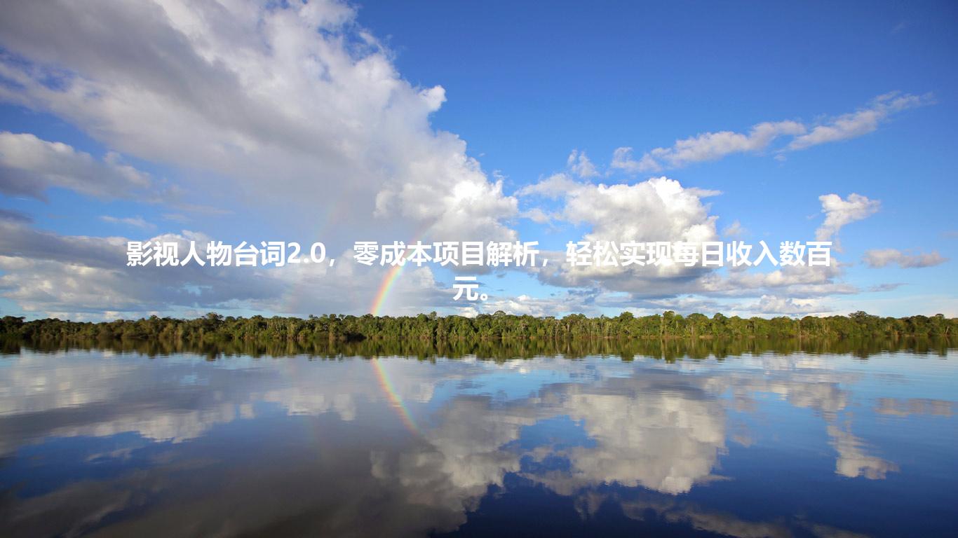 影视人物台词2.0，零成本项目解析，轻松实现每日收入数百元。