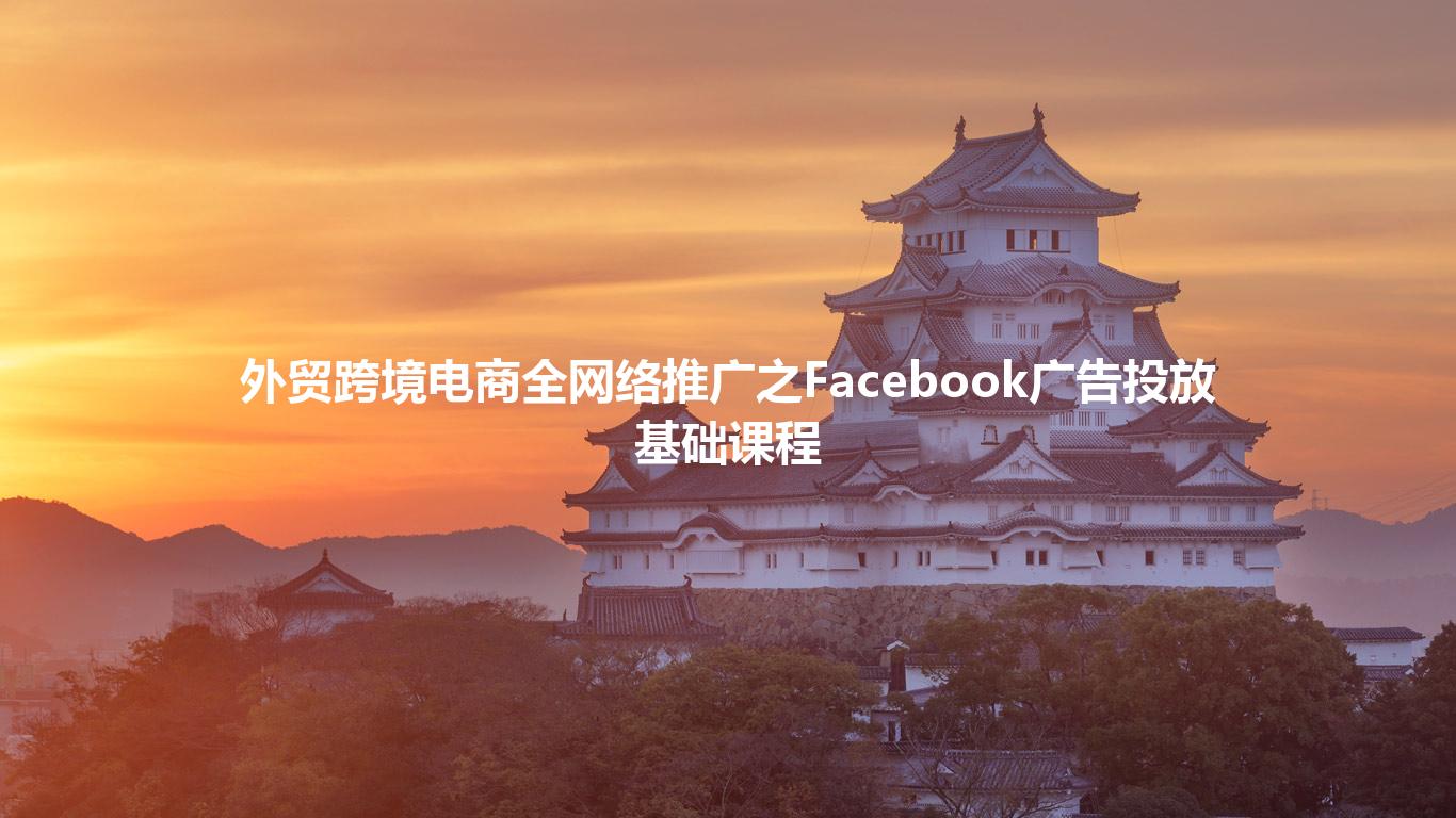 外贸跨境电商全网络推广之Facebook广告投放基础课程