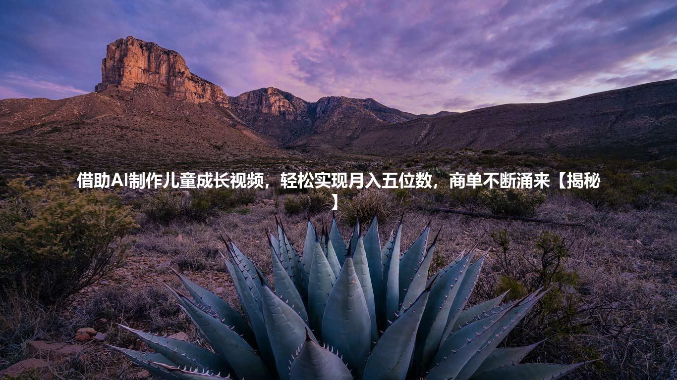 借助AI制作儿童成长视频，轻松实现月入五位数，商单不断涌来【揭秘】