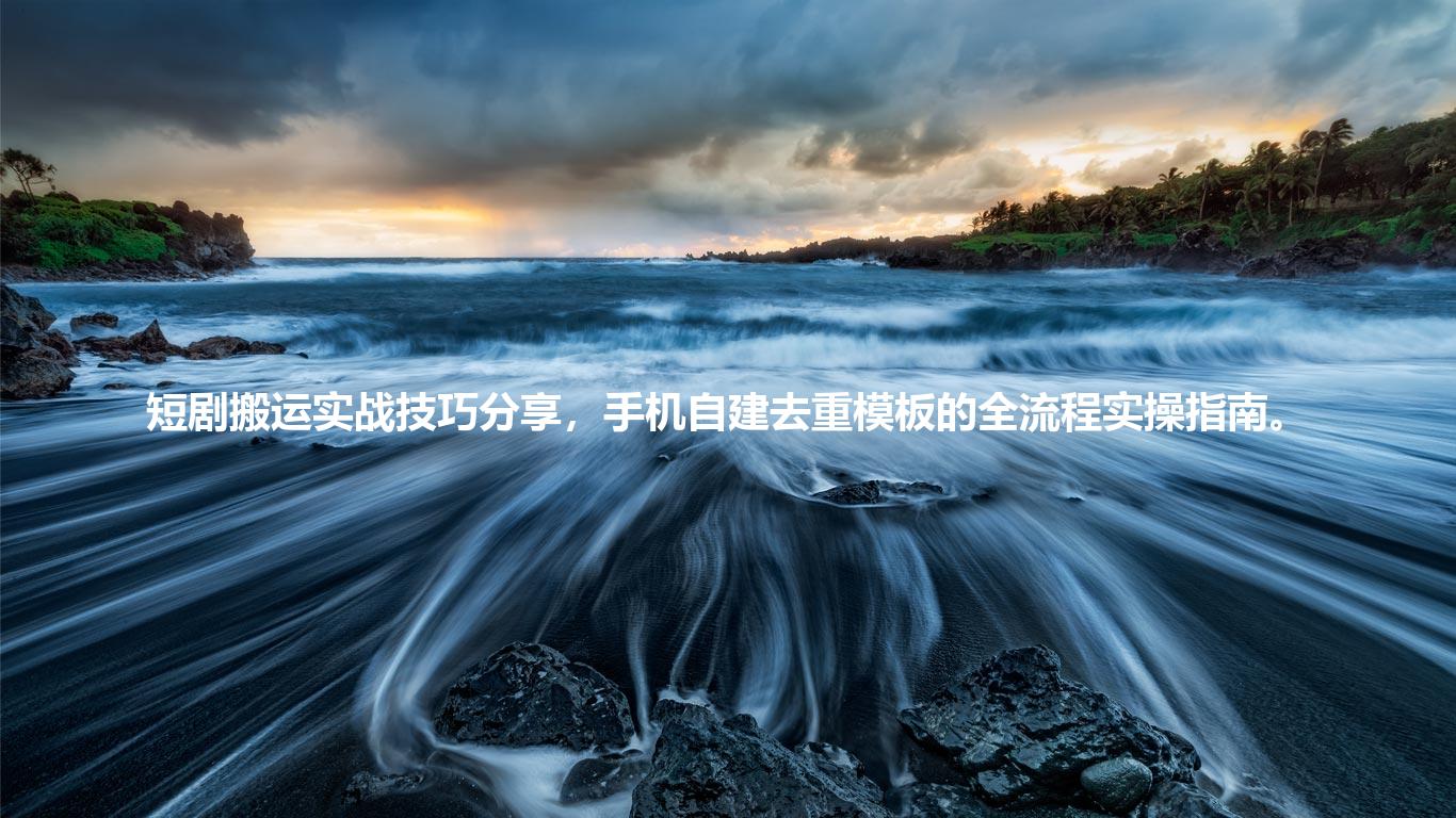 短剧搬运实战技巧分享，手机自建去重模板的全流程实操指南。