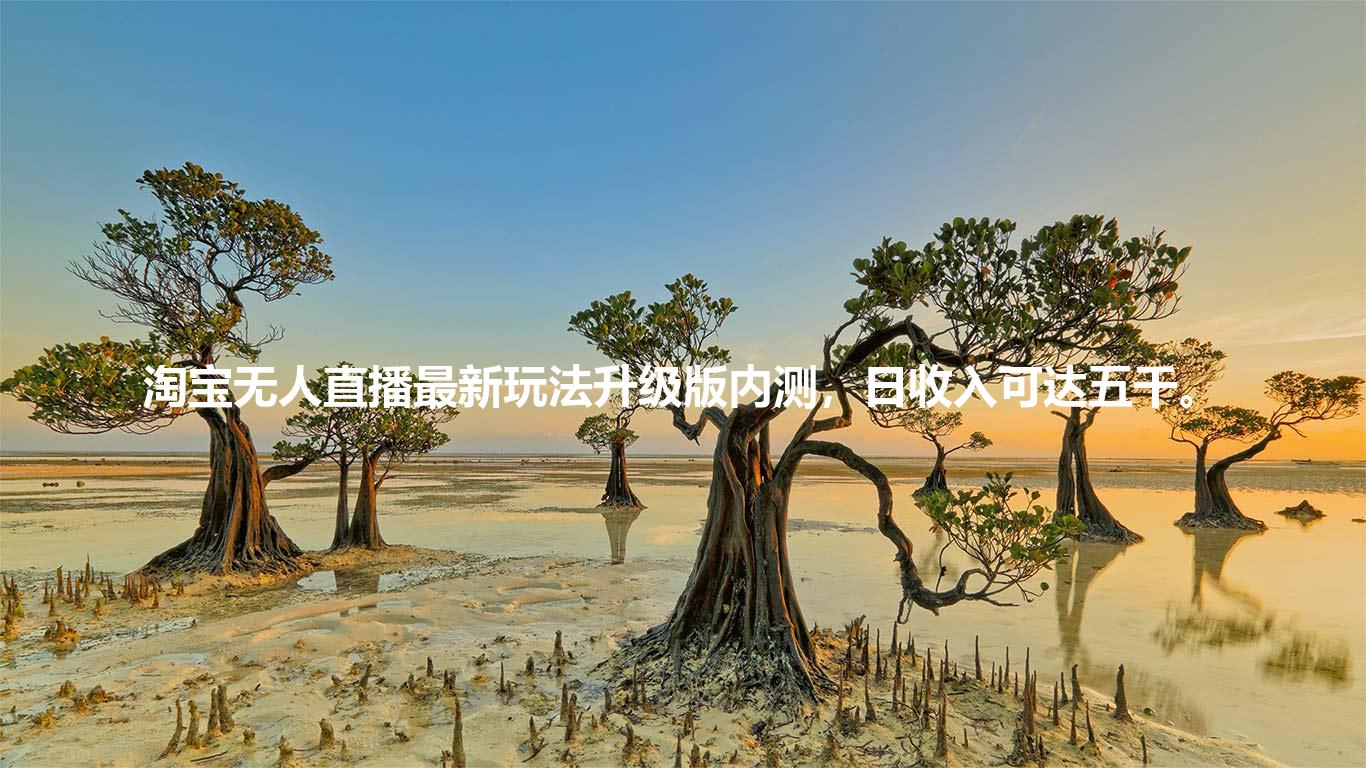 淘宝无人直播最新玩法升级版内测，日收入可达五千。