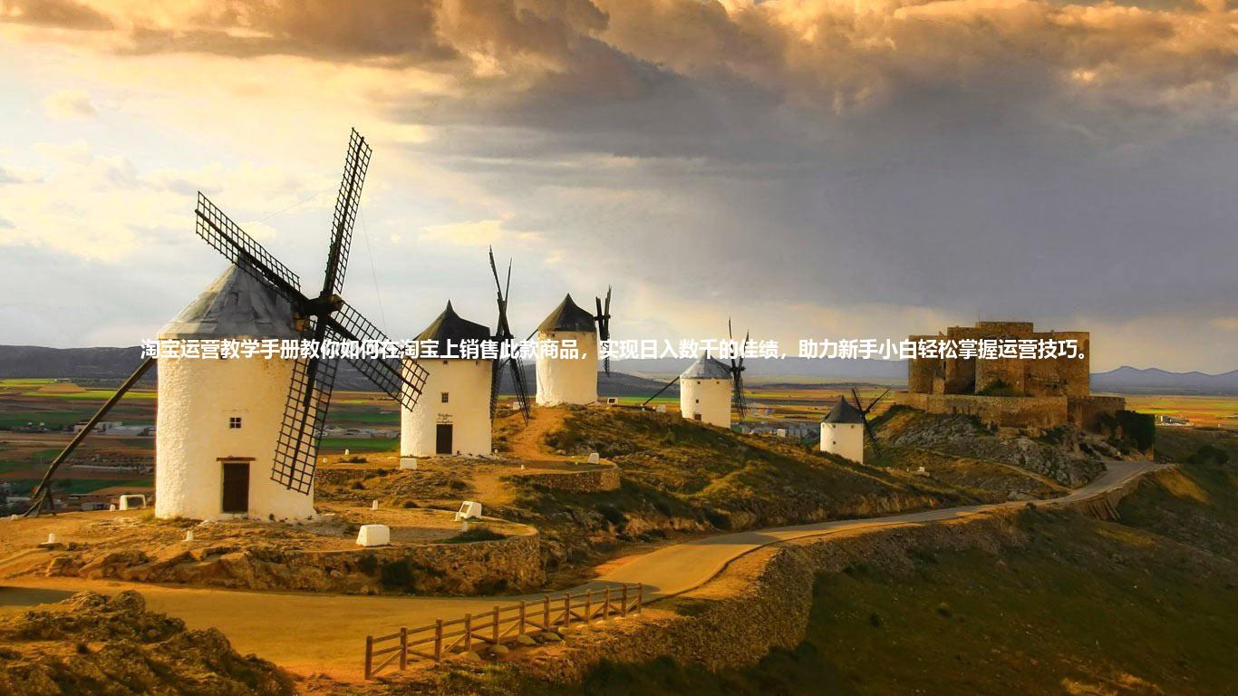 淘宝运营教学手册教你如何在淘宝上销售此款商品，实现日入数千的佳绩，助力新手小白轻松掌握运营技巧。