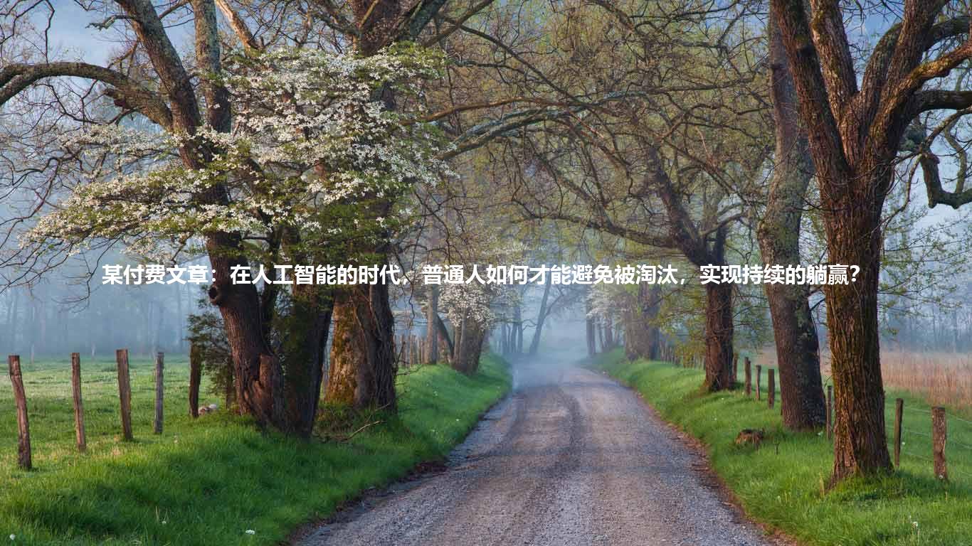 某付费文章：在人工智能的时代，普通人如何才能避免被淘汰，实现持续的躺赢？