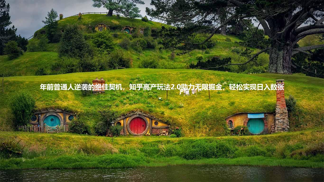年前普通人逆袭的绝佳契机，知乎高产玩法2.0助力无限掘金，轻松实现日入数张。