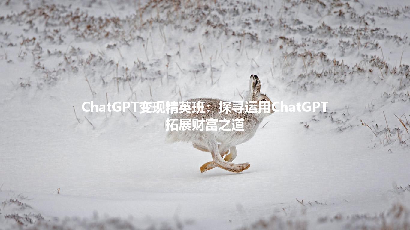 ChatGPT变现精英班：探寻运用ChatGPT拓展财富之道