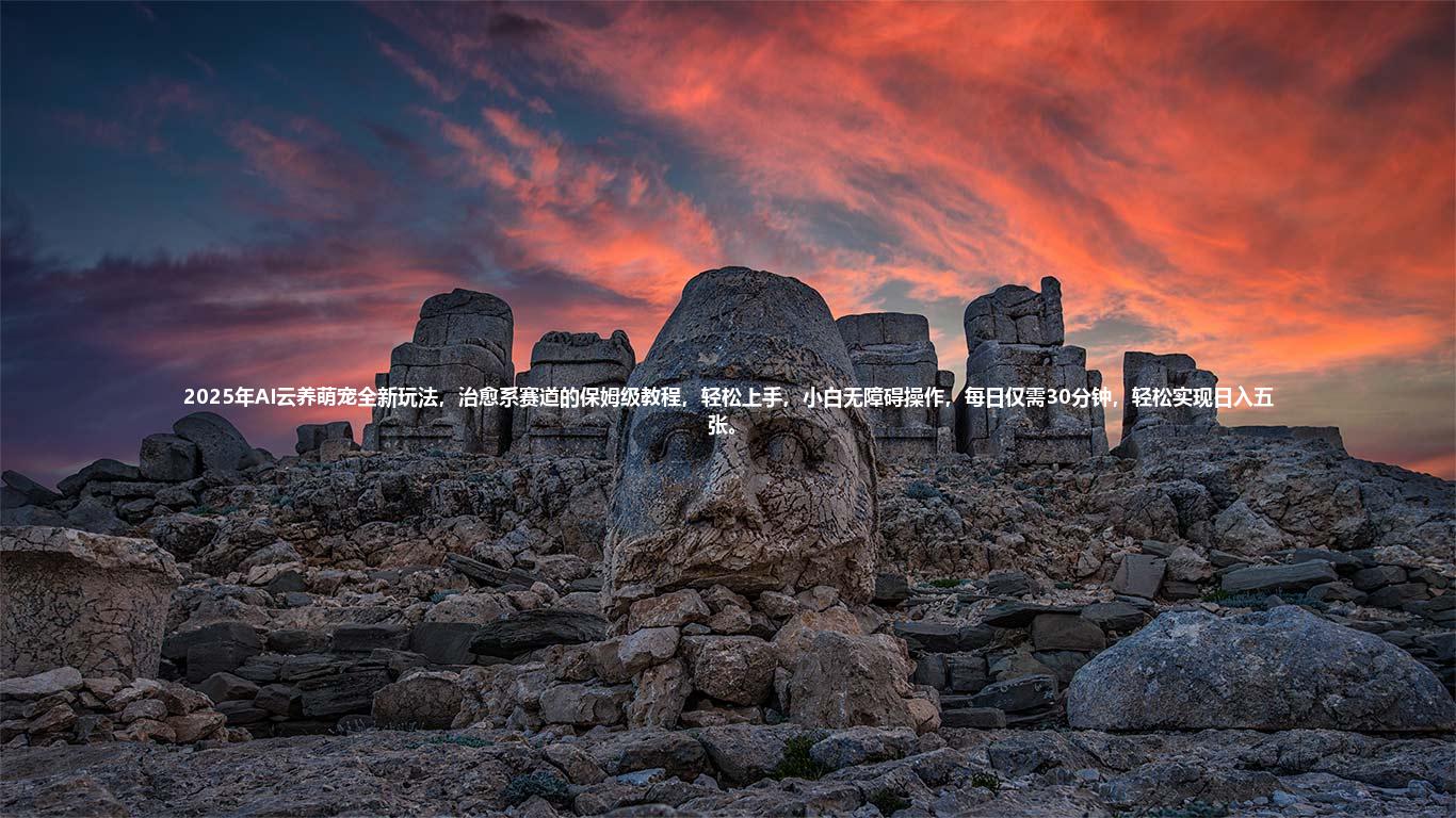 2025年AI云养萌宠全新玩法，治愈系赛道的保姆级教程，轻松上手，小白无障碍操作，每日仅需30分钟，轻松实现日入五张。
