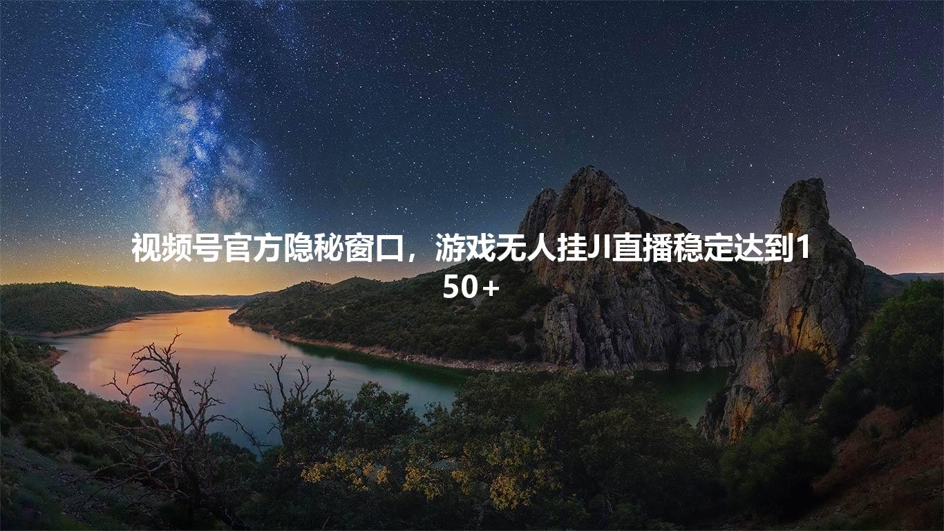 视频号官方隐秘窗口，游戏无人挂JI直播稳定达到150+