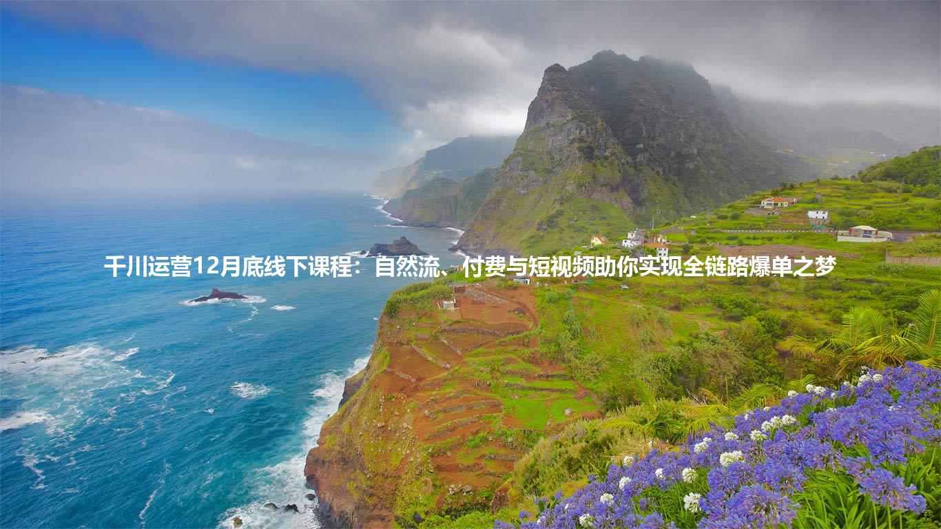 千川运营12月底线下课程：自然流、付费与短视频助你实现全链路爆单之梦