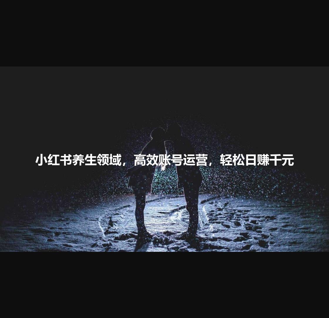 小红书养生领域,高效账号运营,轻松日赚千元