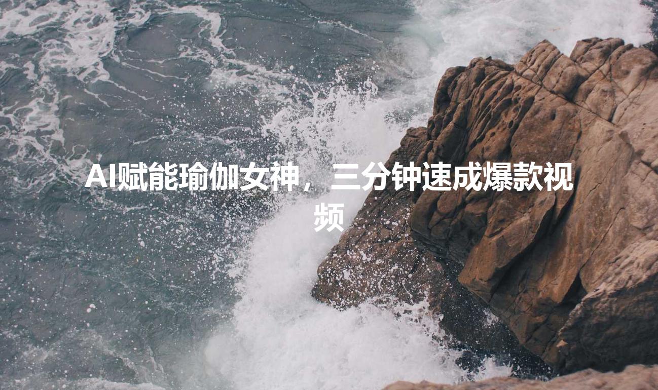 AI赋能瑜伽女神，三分钟速成爆款视频