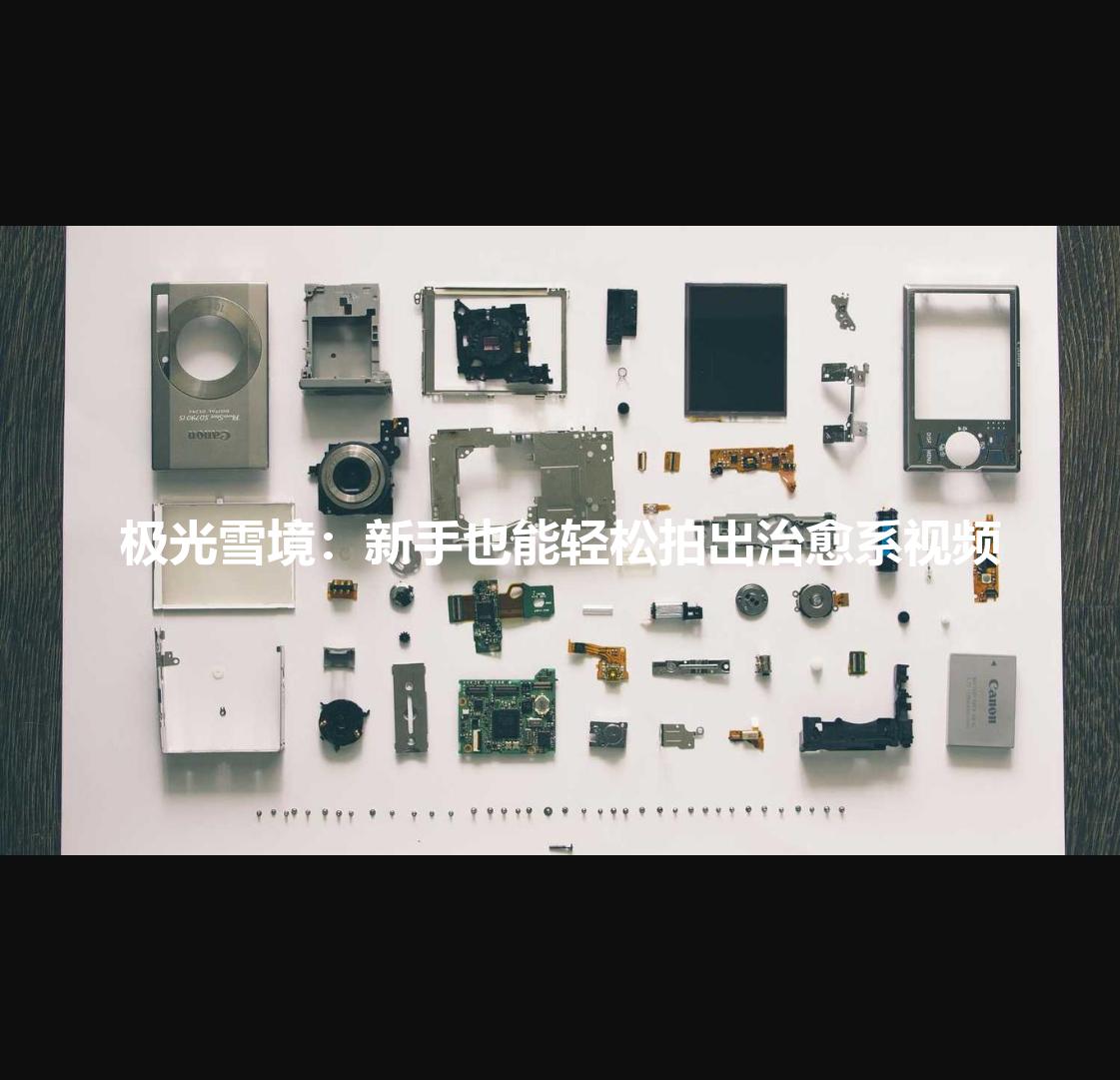 极光雪境:新手也能轻松拍出治愈系视频