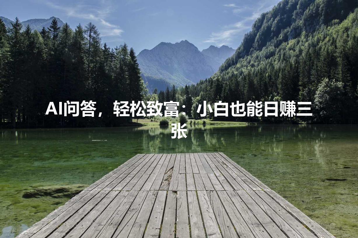 AI问答，轻松致富：小白也能日赚三张