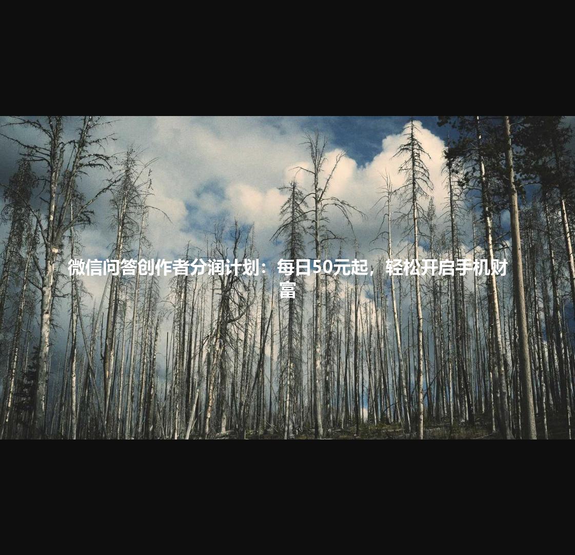 微信问答创作者分润计划：每日50元起，轻松开启手机财富