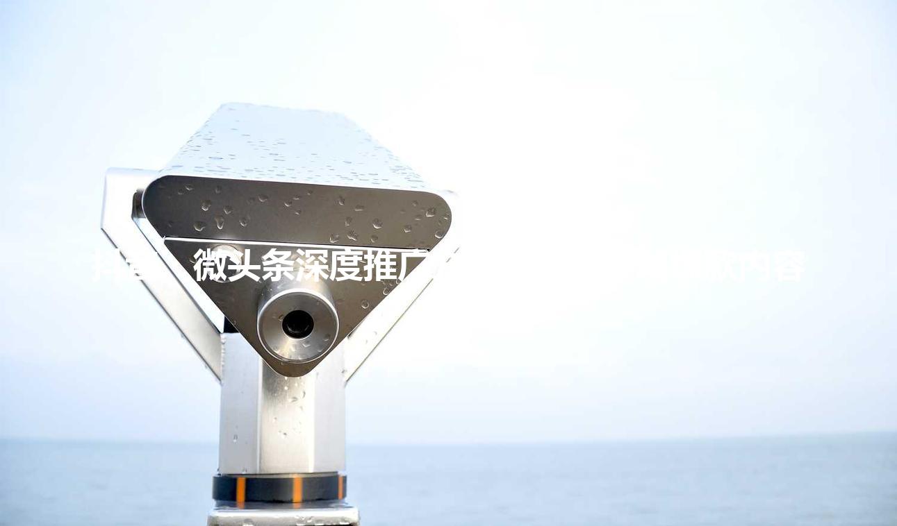 抖音、微头条深度推广方案：每日一篇爆款内容