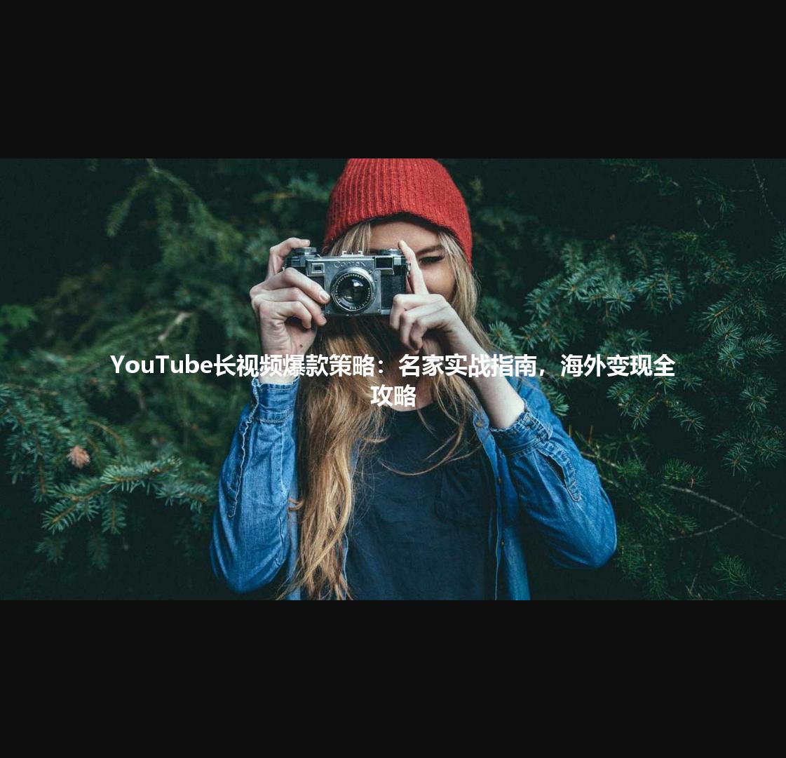 YouTube长视频爆款策略:名家实战指南,海外变现全攻略