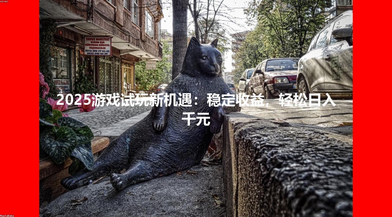 2025游戏试玩新机遇：稳定收益，轻松日入千元