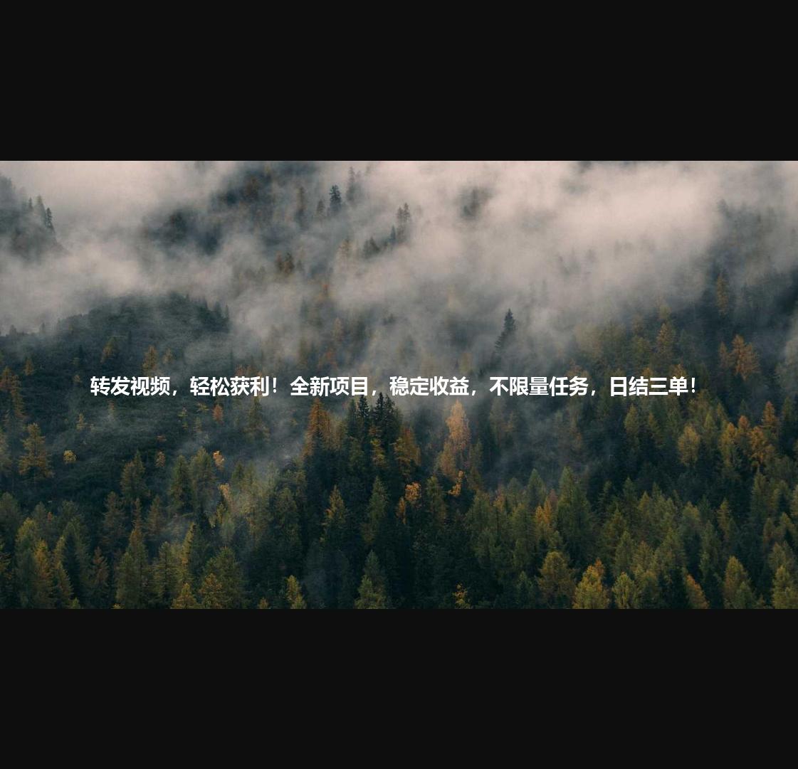 转发视频，轻松获利！全新项目，稳定收益，不限量任务，日结三单！