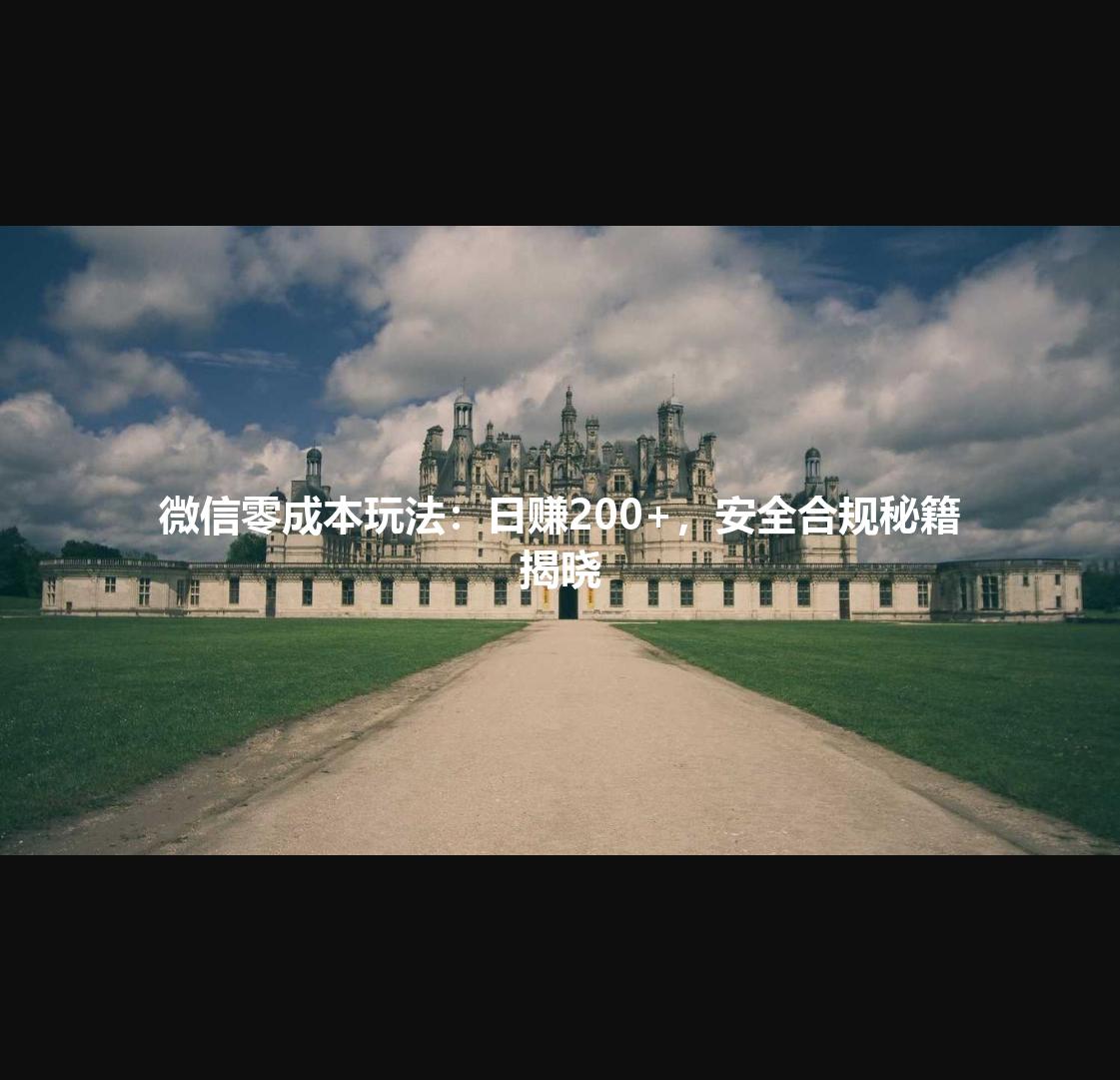 微信零成本玩法：日赚200+，安全合规秘籍揭晓