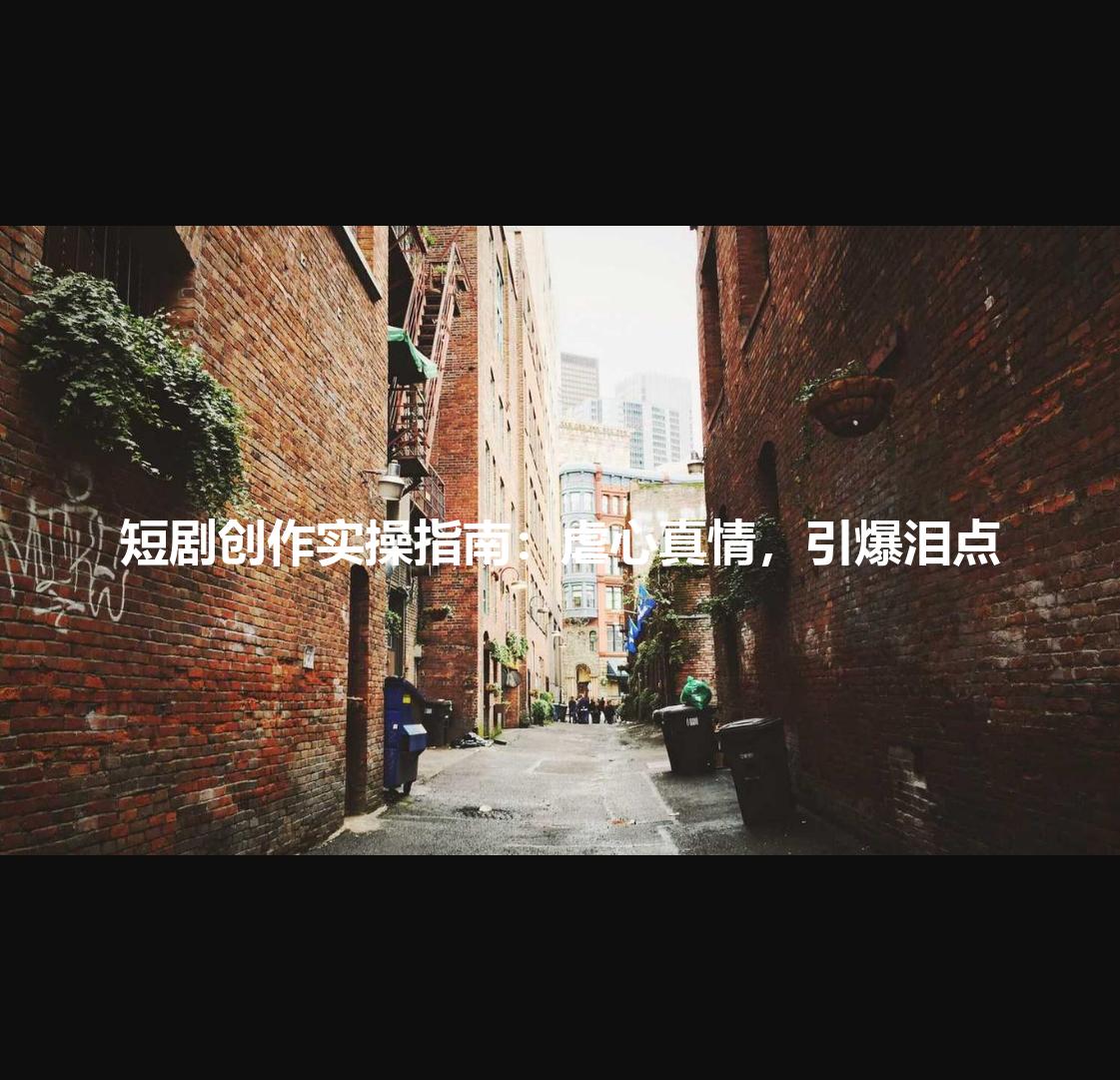 短剧创作实操指南：虐心真情，引爆泪点