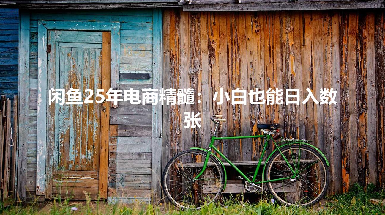 闲鱼25年电商精髓:小白也能日入数张