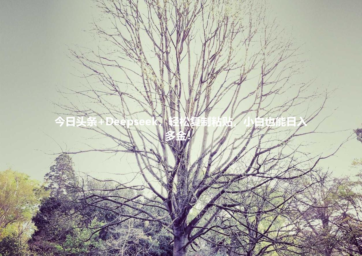今日头条+Deepseek,轻松复制粘贴,小白也能日入多金!