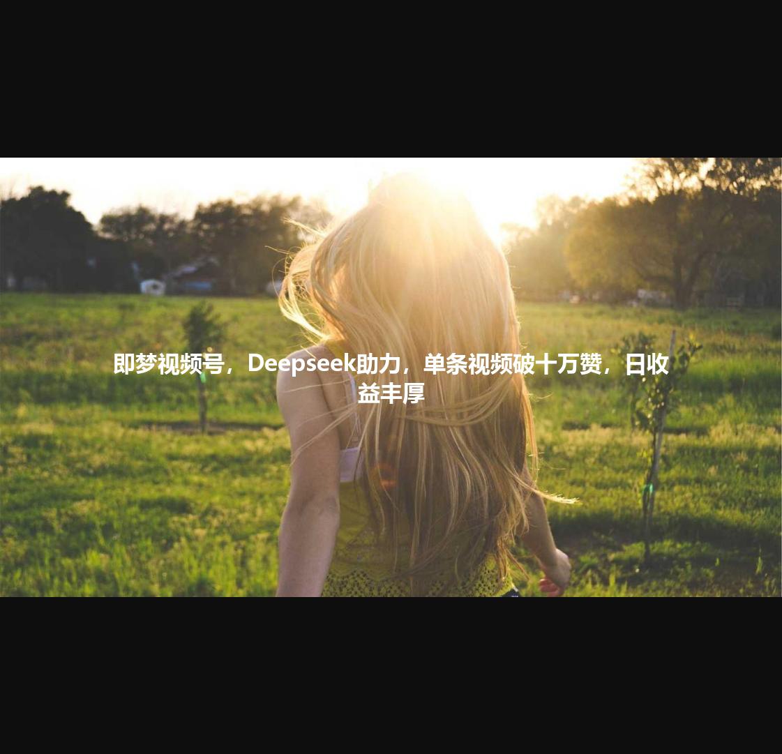 即梦视频号，Deepseek助力，单条视频破十万赞，日收益丰厚