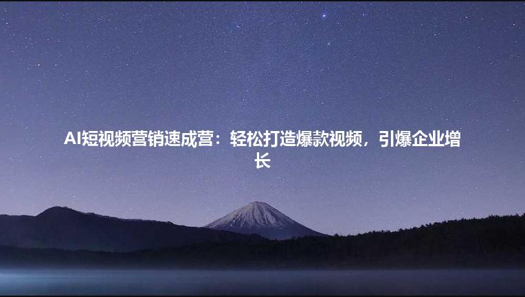 AI短视频营销速成营：轻松打造爆款视频，引爆企业增长