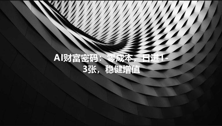 AI财富密码：零成本，日进1-3张，稳健增值