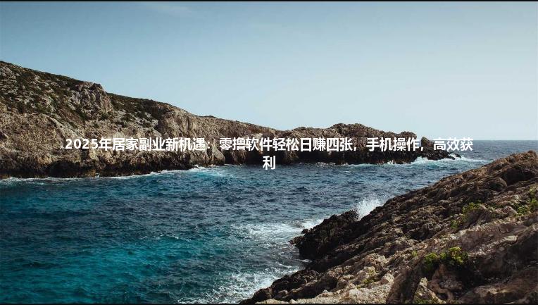 2025年居家副业新机遇：零撸软件轻松日赚四张，手机操作，高效获利