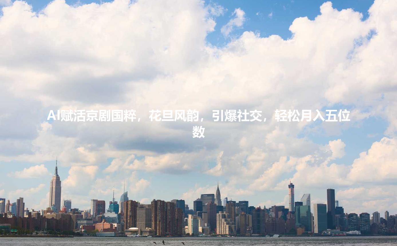 AI赋活京剧国粹，花旦风韵，引爆社交，轻松月入五位数
