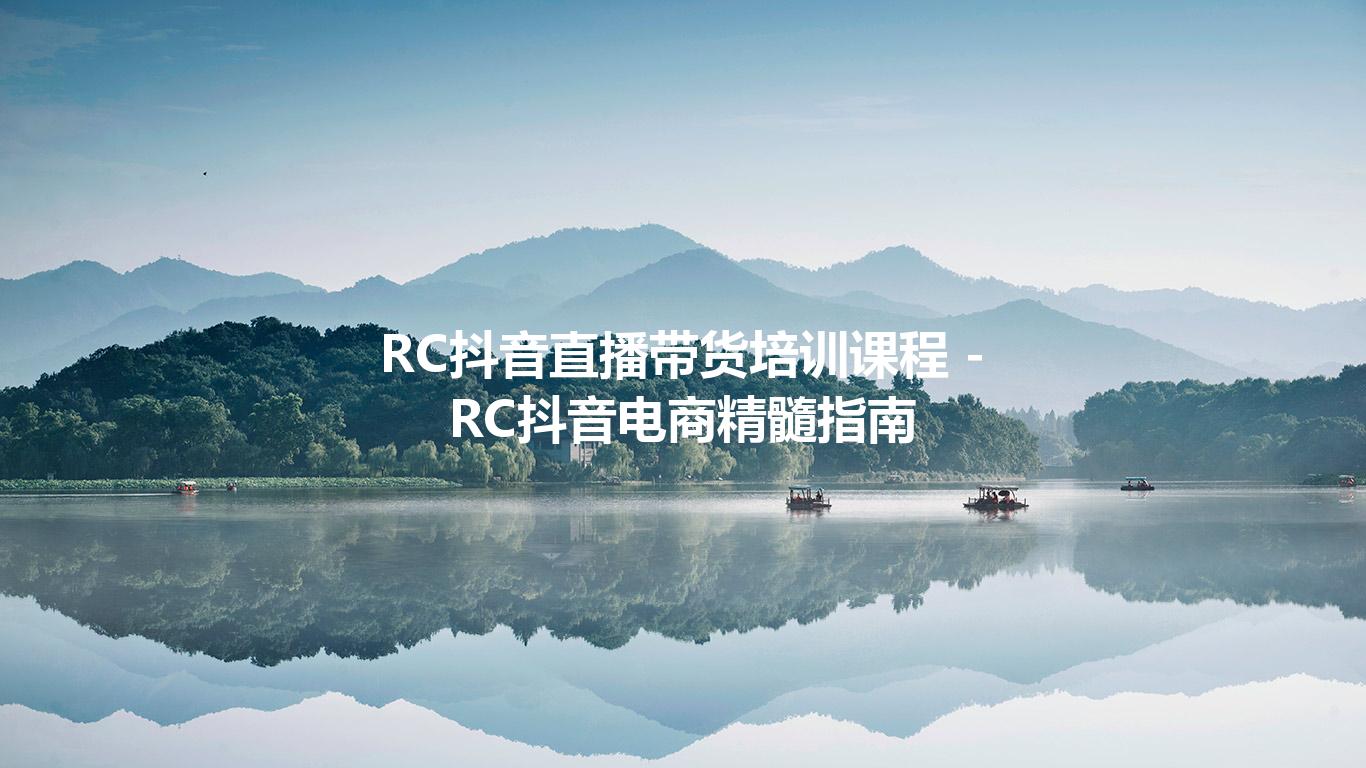 RC抖音直播带货培训课程 - RC抖音电商精髓指南