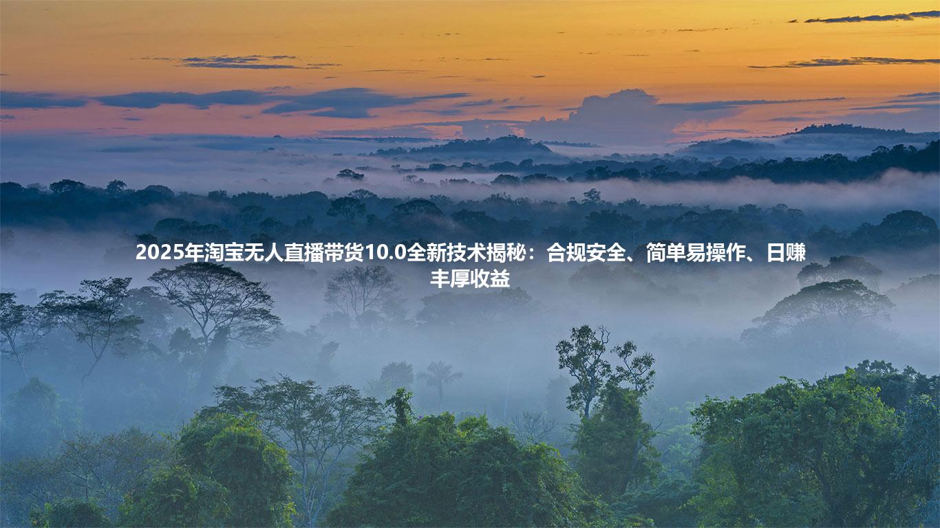 2025年淘宝无人直播带货10.0全新技术揭秘:合规安全、简单易操作、日赚丰厚收益