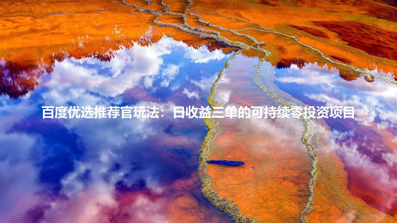 百度优选推荐官玩法:日收益三单的可持续零投资项目
