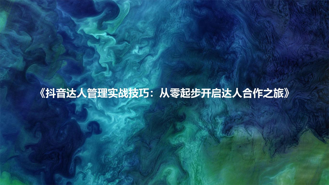 《抖音达人管理实战技巧:从零起步开启达人合作之旅》