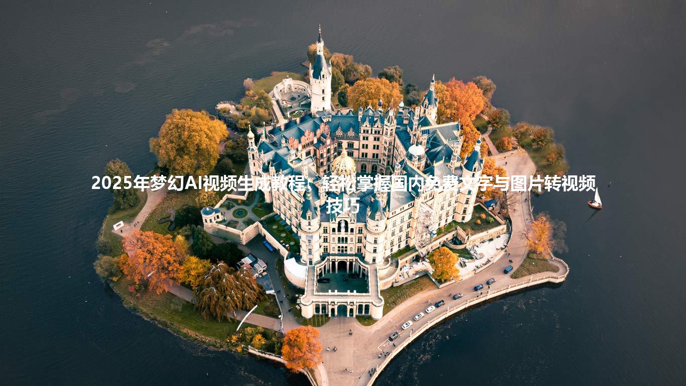 2025年梦幻AI视频生成教程:轻松掌握国内免费文字与图片转视频技巧