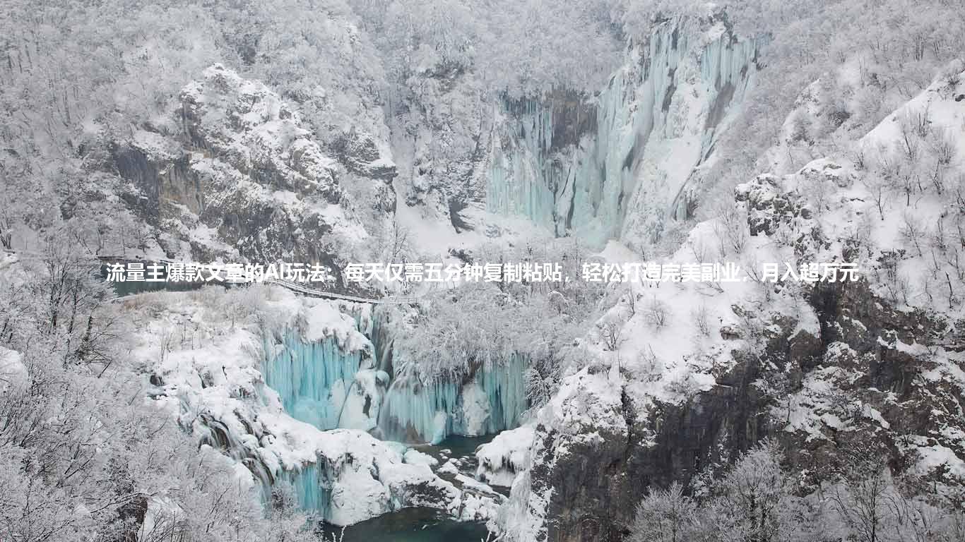 流量主爆款文章的AI玩法:每天仅需五分钟复制粘贴,轻松打造完美副业,月入超万元