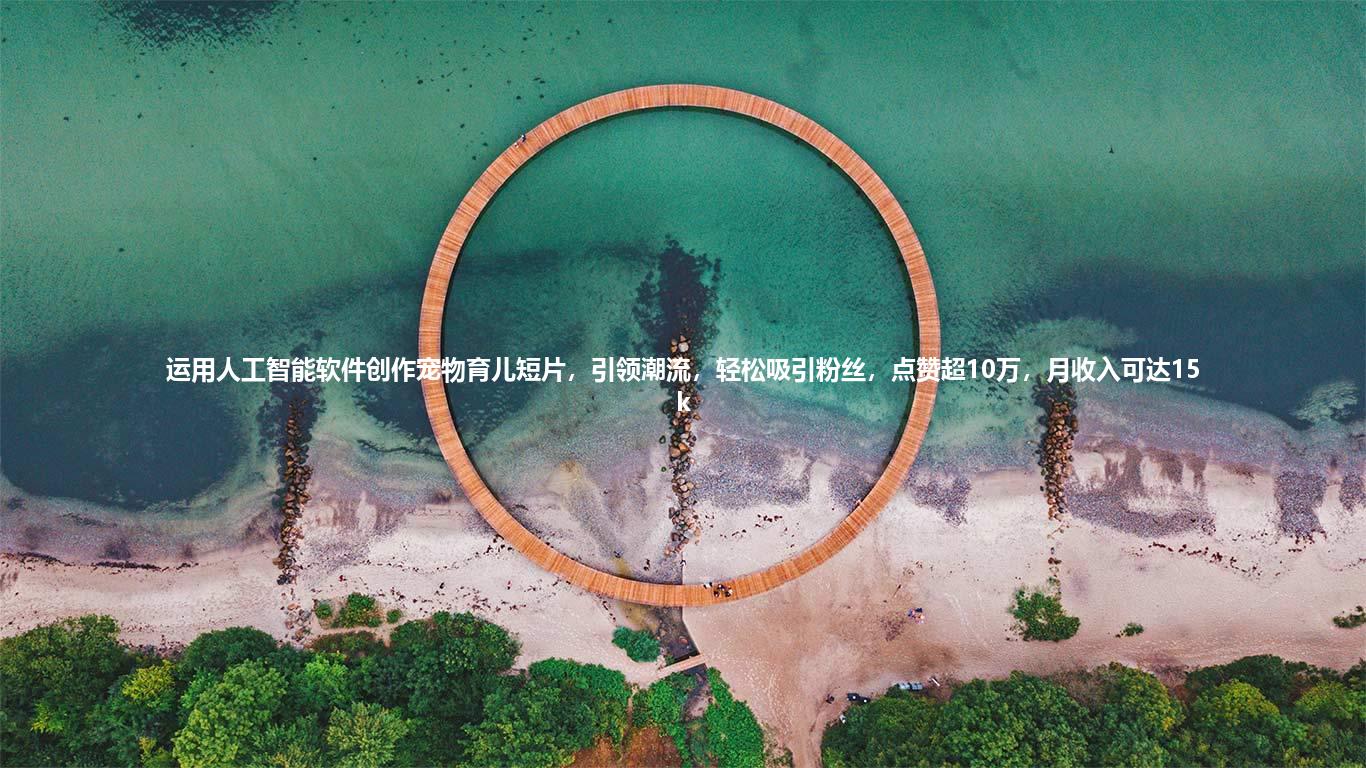 运用人工智能软件创作宠物育儿短片，引领潮流，轻松吸引粉丝，点赞超10万，月收入可达15k