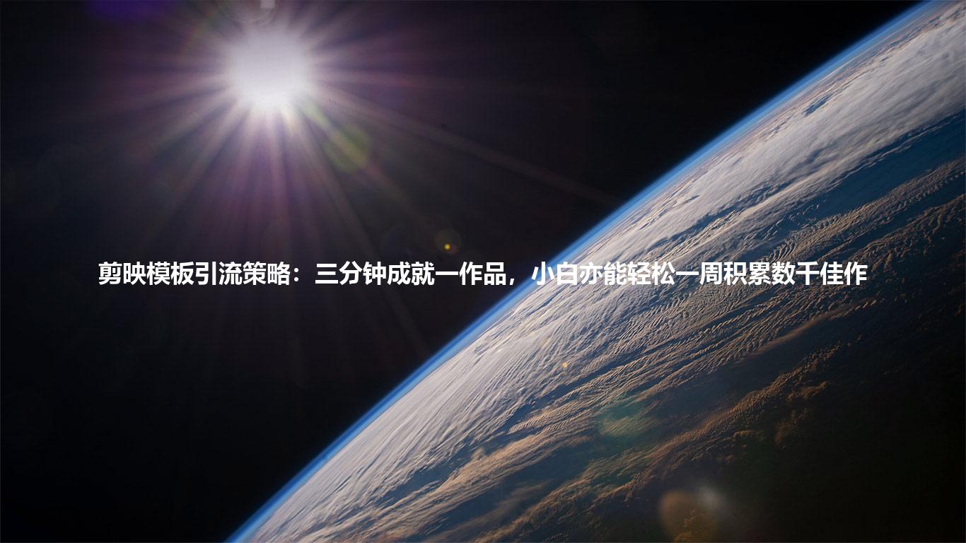 剪映模板引流策略：三分钟成就一作品，小白亦能轻松一周积累数千佳作