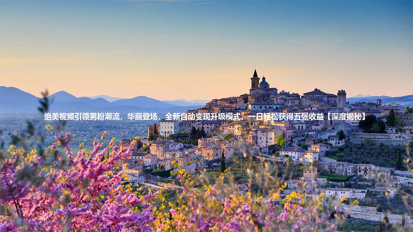绝美视频引领男粉潮流,华丽登场,全新自动变现升级模式,一日轻松获得五张收益【深度揭秘】