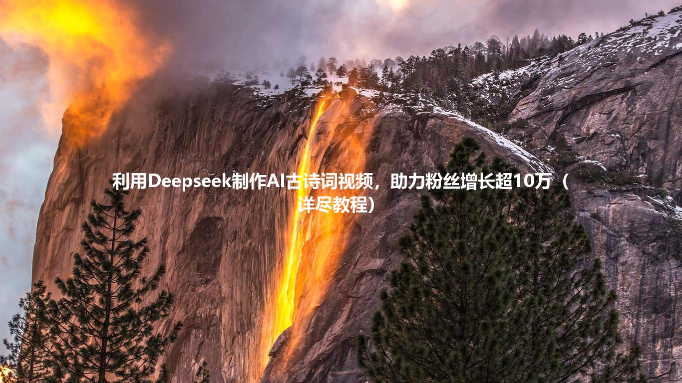 利用Deepseek制作AI古诗词视频，助力粉丝增长超10万（详尽教程）