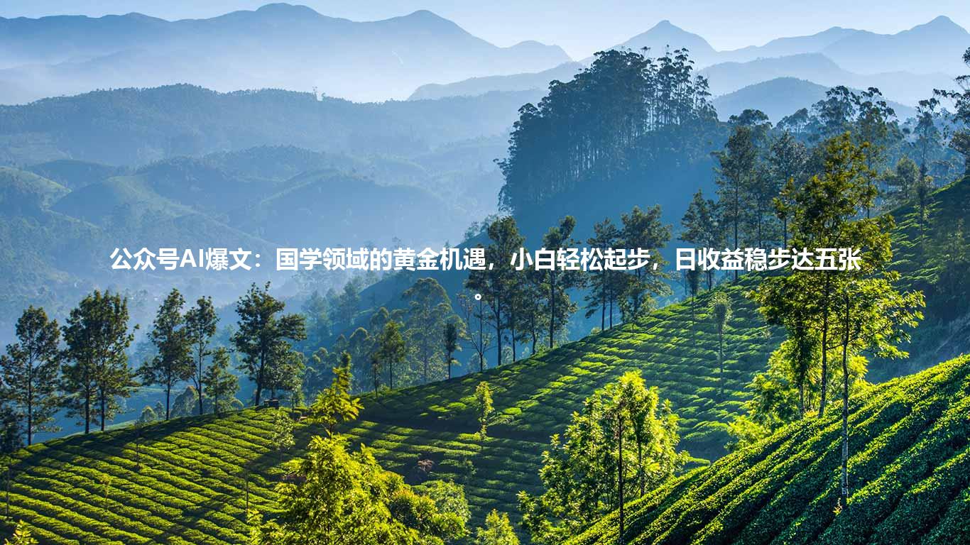公众号AI爆文:国学领域的黄金机遇,小白轻松起步,日收益稳步达五张。