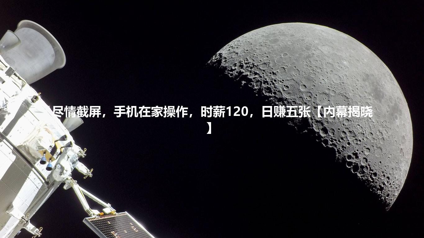 尽情截屏,手机在家操作,时薪120,日赚五张【内幕揭晓】