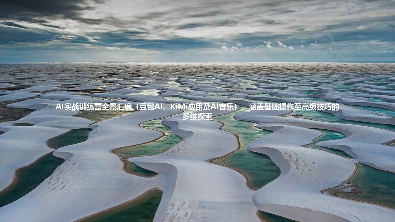 AI实战训练营全景汇编(豆包AI、KiMi应用及AI音乐),涵盖基础操作至高级技巧的多维探索