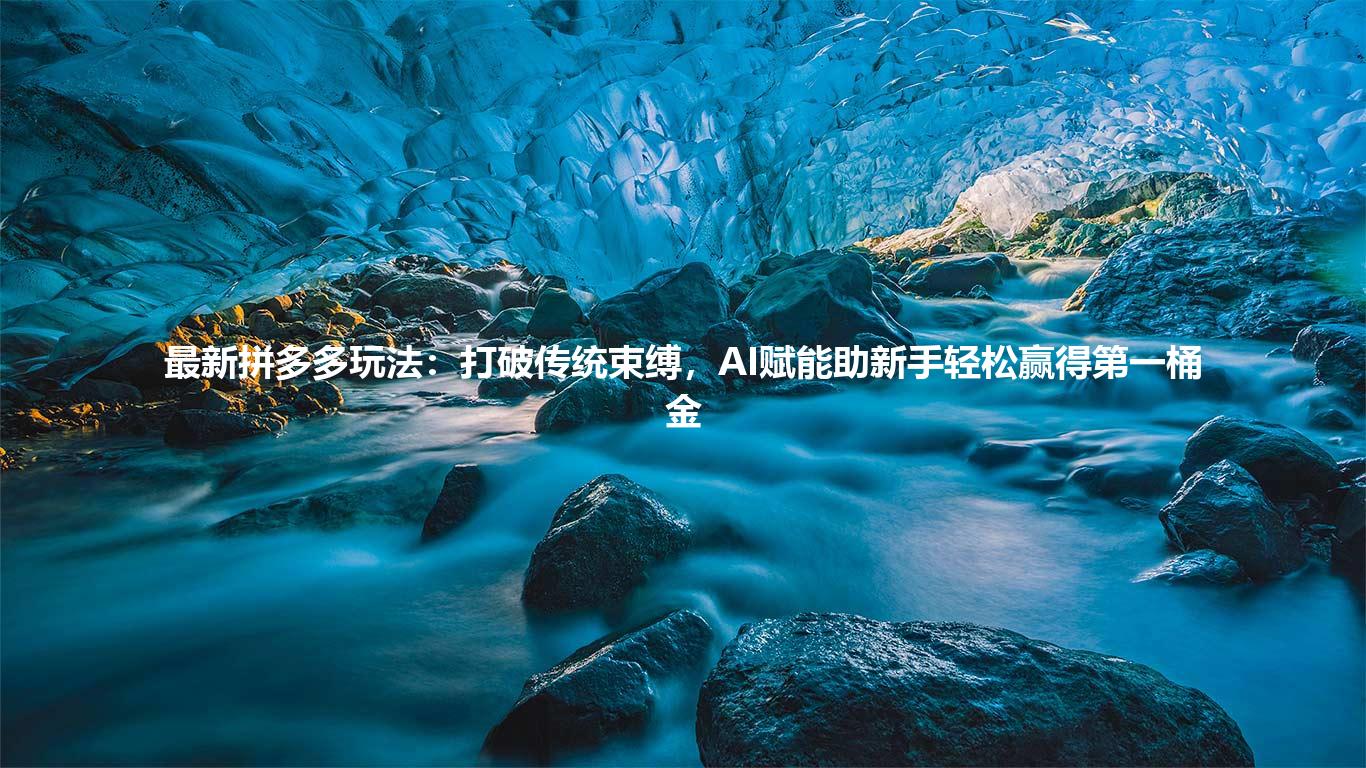 最新拼多多玩法:打破传统束缚,AI赋能助新手轻松赢得第一桶金