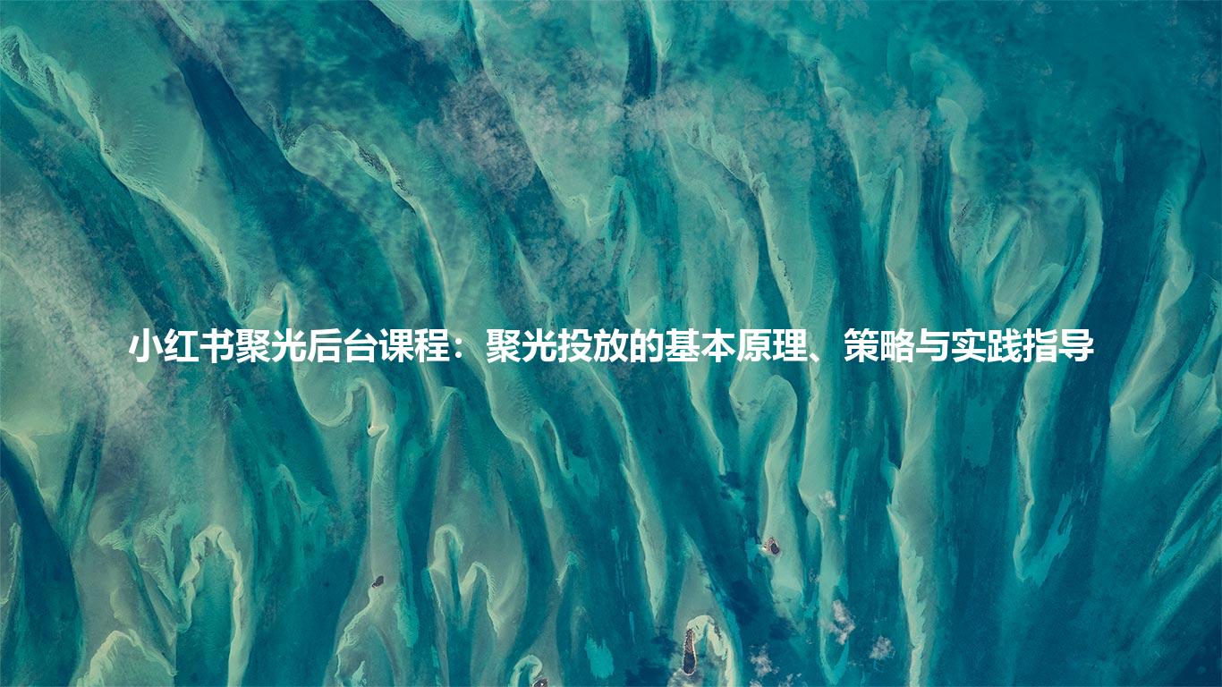 小红书聚光后台课程：聚光投放的基本原理、策略与实践指导