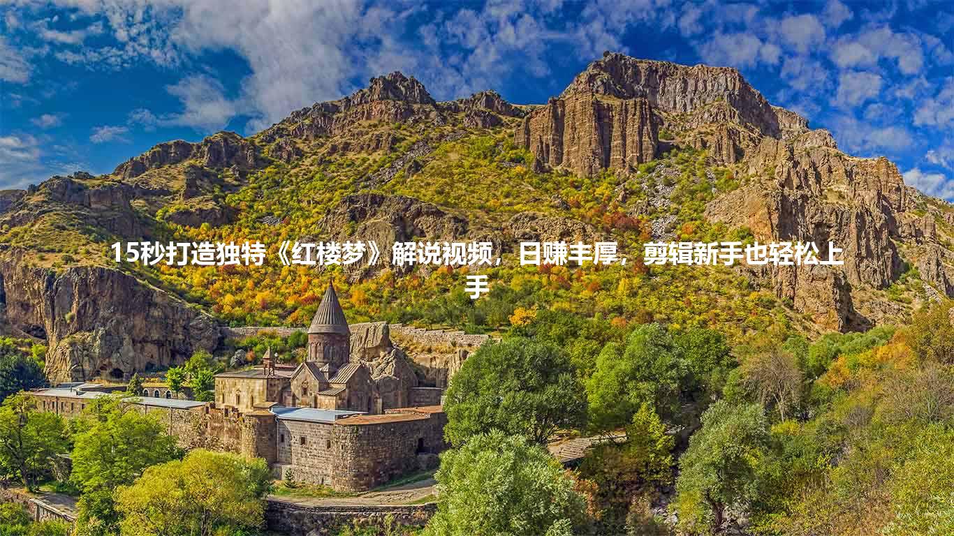 15秒打造独特《红楼梦》解说视频，日赚丰厚，剪辑新手也轻松上手