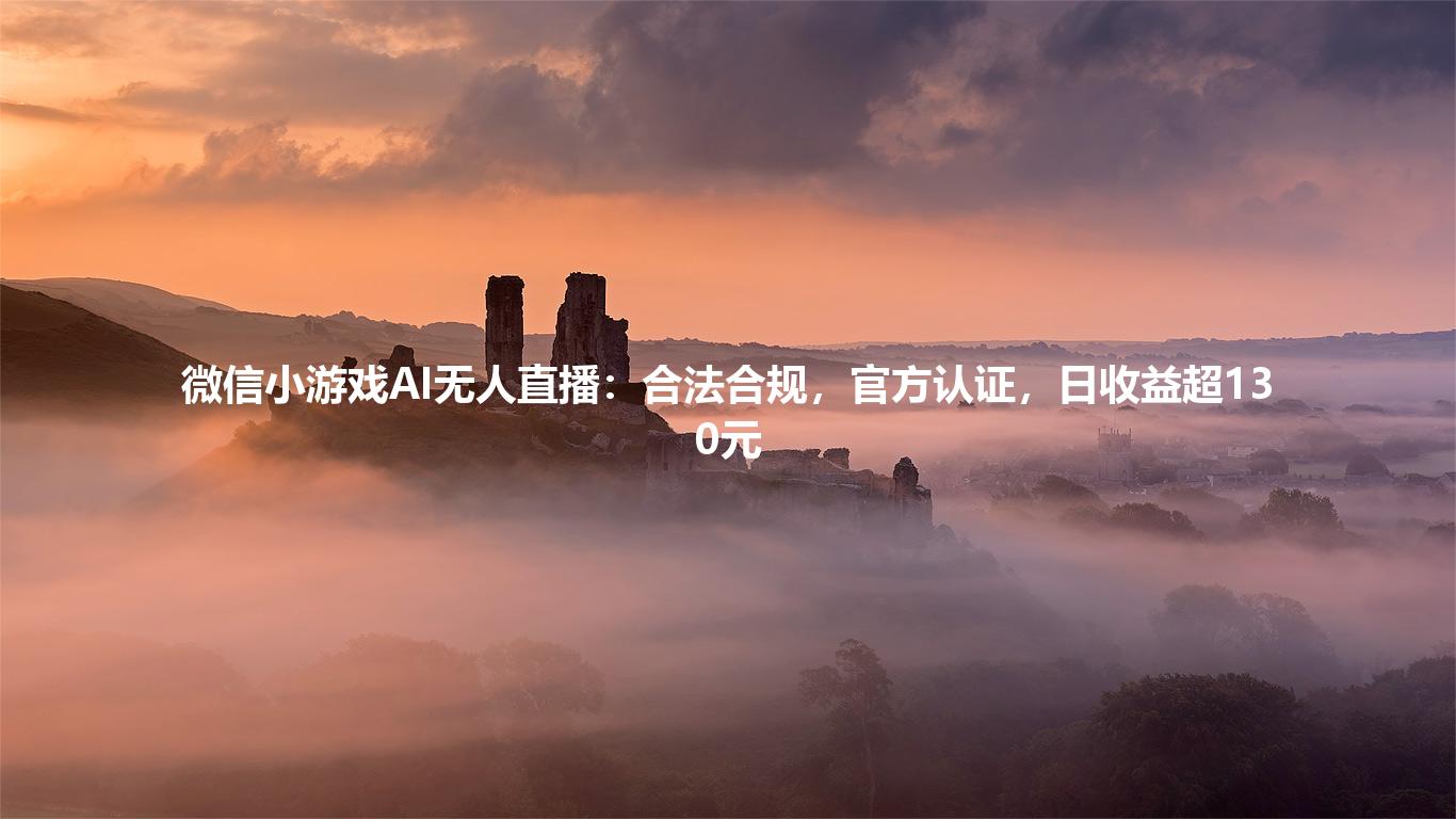 微信小游戏AI无人直播：合法合规，官方认证，日收益超130元