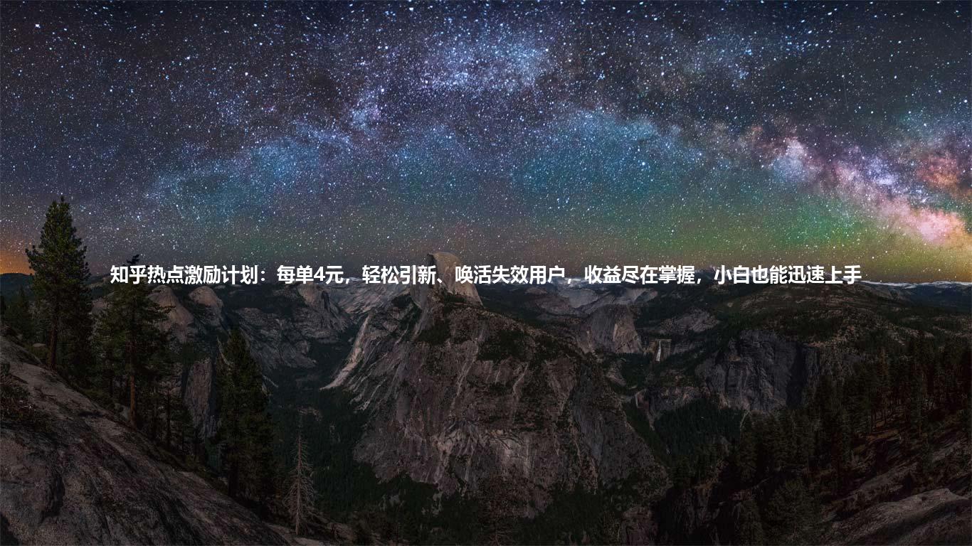 知乎热点激励计划:每单4元,轻松引新、唤活失效用户,收益尽在掌握,小白也能迅速上手