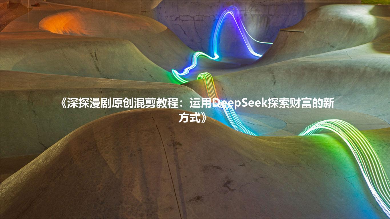 《深探漫剧原创混剪教程：运用DeepSeek探索财富的新方式》
